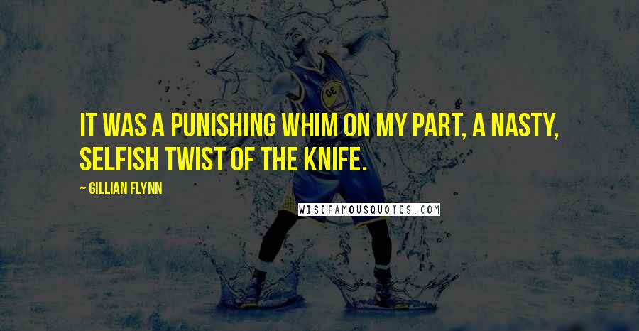 Gillian Flynn Quotes: It was a punishing whim on my part, a nasty, selfish twist of the knife.