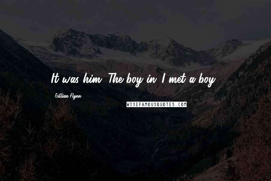 Gillian Flynn Quotes: It was him. The boy in 'I met a boy!