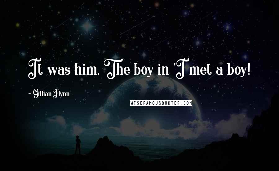 Gillian Flynn Quotes: It was him. The boy in 'I met a boy!