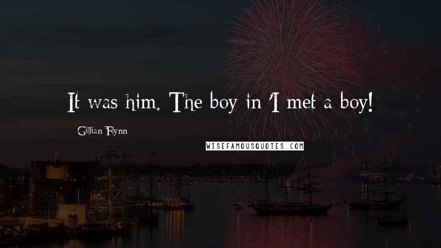 Gillian Flynn Quotes: It was him. The boy in 'I met a boy!