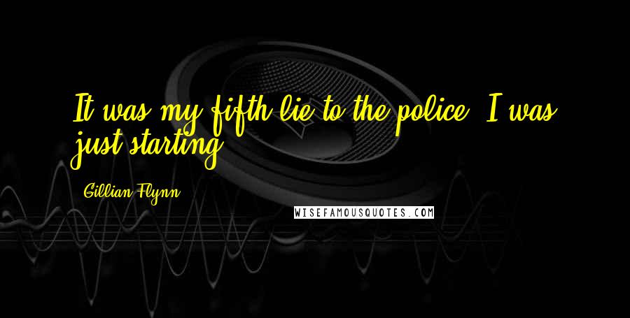 Gillian Flynn Quotes: It was my fifth lie to the police. I was just starting.