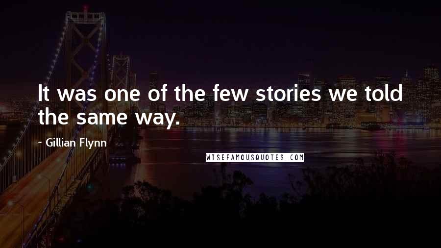 Gillian Flynn Quotes: It was one of the few stories we told the same way.