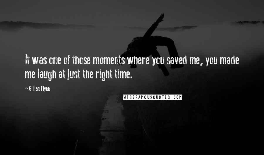 Gillian Flynn Quotes: It was one of those moments where you saved me, you made me laugh at just the right time.