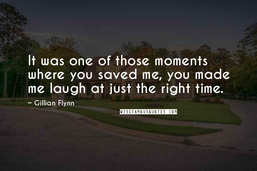 Gillian Flynn Quotes: It was one of those moments where you saved me, you made me laugh at just the right time.