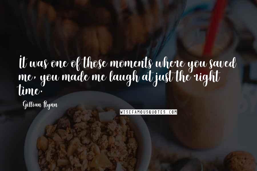 Gillian Flynn Quotes: It was one of those moments where you saved me, you made me laugh at just the right time.