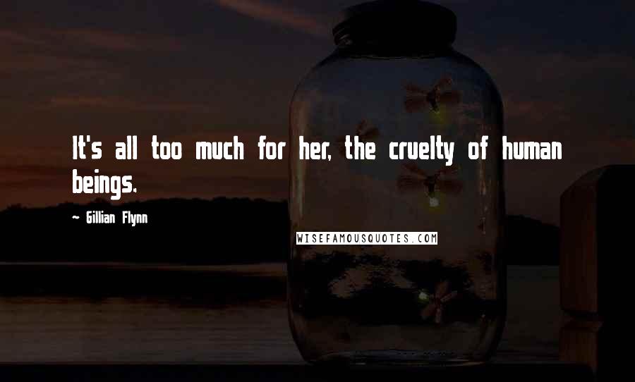 Gillian Flynn Quotes: It's all too much for her, the cruelty of human beings.