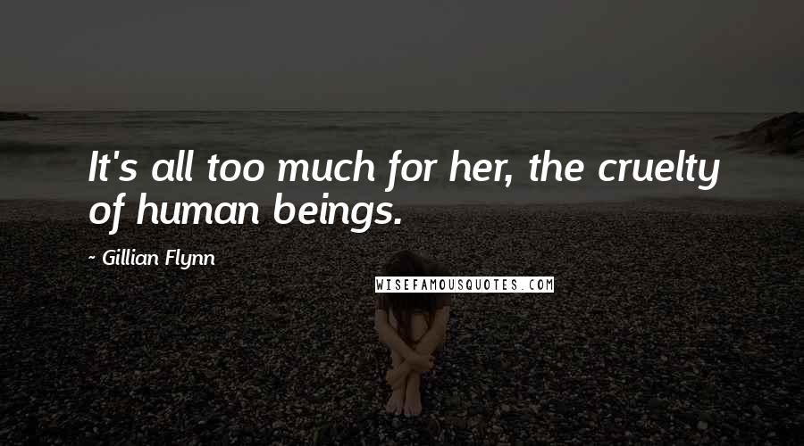 Gillian Flynn Quotes: It's all too much for her, the cruelty of human beings.