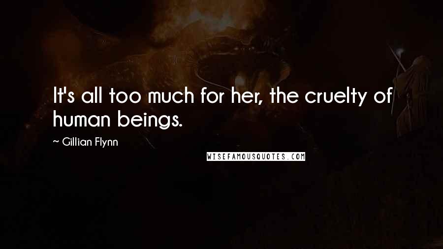 Gillian Flynn Quotes: It's all too much for her, the cruelty of human beings.