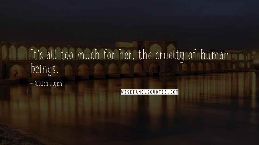 Gillian Flynn Quotes: It's all too much for her, the cruelty of human beings.