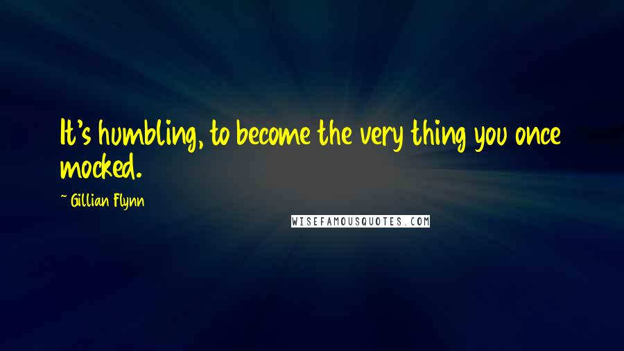 Gillian Flynn Quotes: It's humbling, to become the very thing you once mocked.