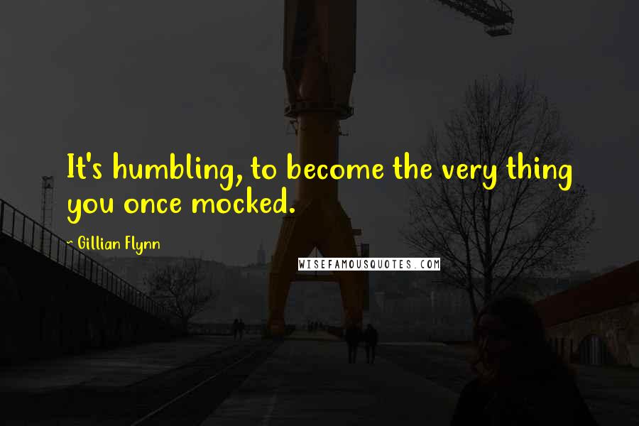 Gillian Flynn Quotes: It's humbling, to become the very thing you once mocked.