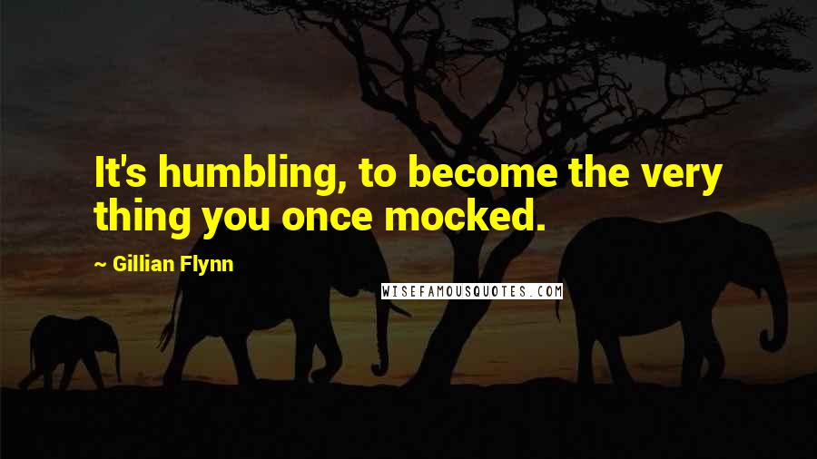 Gillian Flynn Quotes: It's humbling, to become the very thing you once mocked.