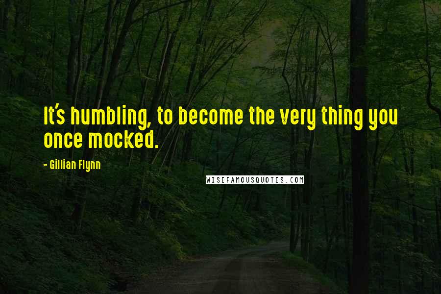 Gillian Flynn Quotes: It's humbling, to become the very thing you once mocked.