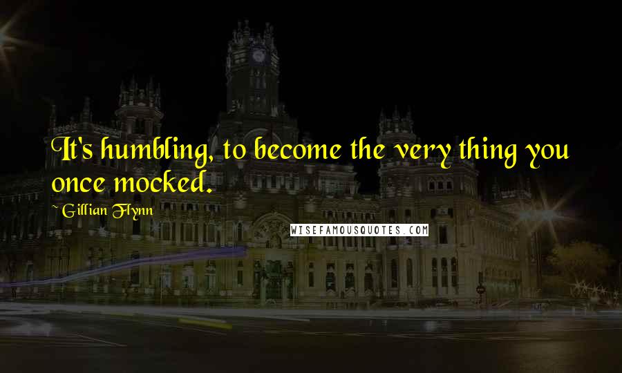 Gillian Flynn Quotes: It's humbling, to become the very thing you once mocked.
