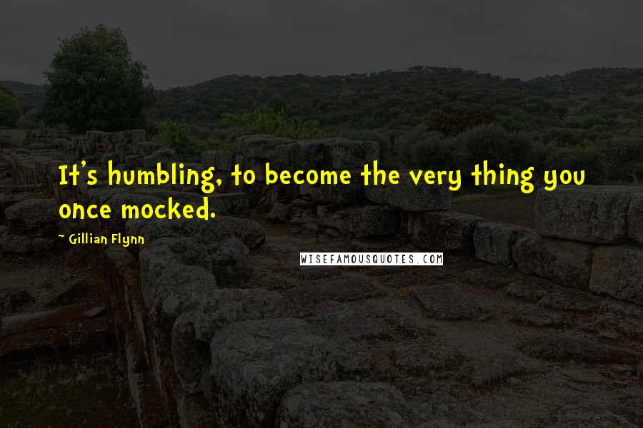 Gillian Flynn Quotes: It's humbling, to become the very thing you once mocked.