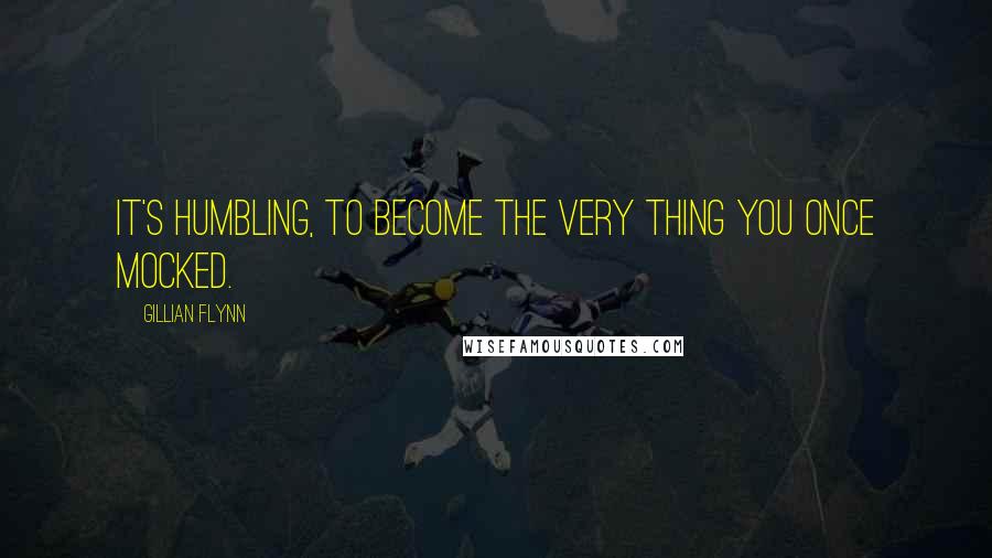 Gillian Flynn Quotes: It's humbling, to become the very thing you once mocked.