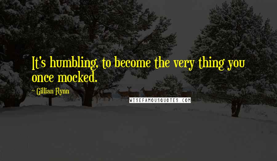Gillian Flynn Quotes: It's humbling, to become the very thing you once mocked.