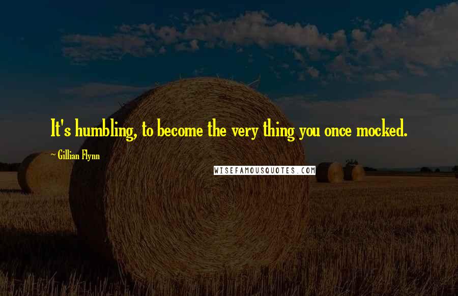 Gillian Flynn Quotes: It's humbling, to become the very thing you once mocked.