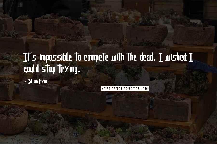 Gillian Flynn Quotes: It's impossible to compete with the dead. I wished I could stop trying.