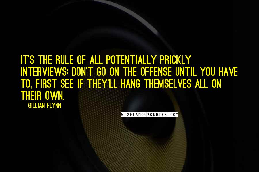 Gillian Flynn Quotes: It's the rule of all potentially prickly interviews: Don't go on the offense until you have to, first see if they'll hang themselves all on their own.