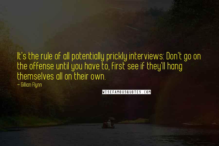 Gillian Flynn Quotes: It's the rule of all potentially prickly interviews: Don't go on the offense until you have to, first see if they'll hang themselves all on their own.