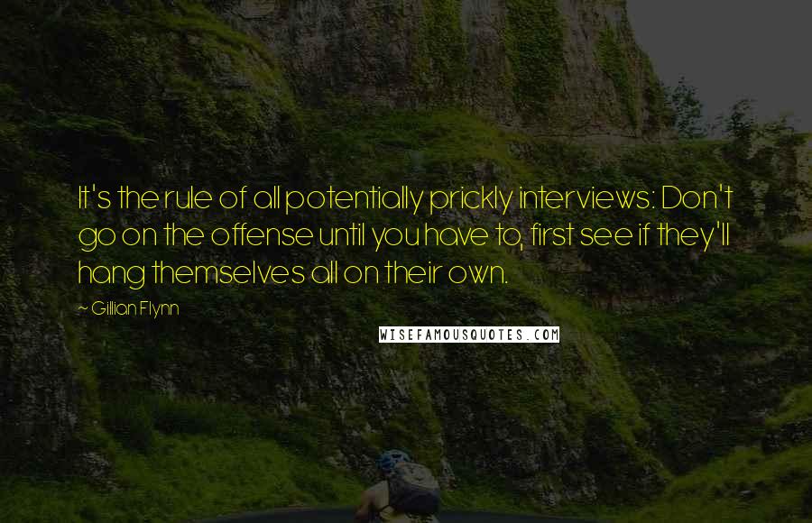 Gillian Flynn Quotes: It's the rule of all potentially prickly interviews: Don't go on the offense until you have to, first see if they'll hang themselves all on their own.