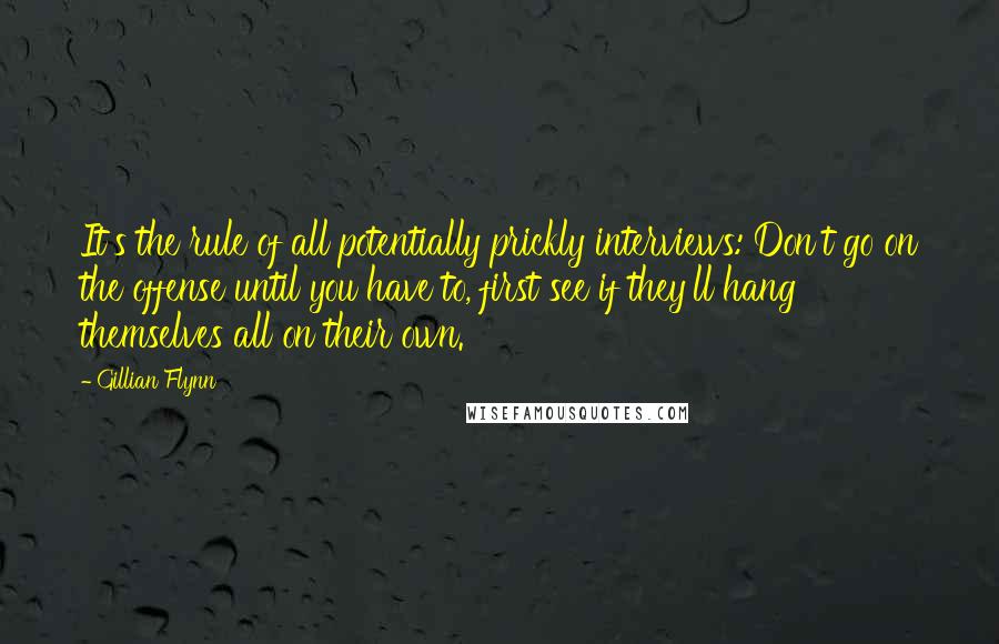 Gillian Flynn Quotes: It's the rule of all potentially prickly interviews: Don't go on the offense until you have to, first see if they'll hang themselves all on their own.