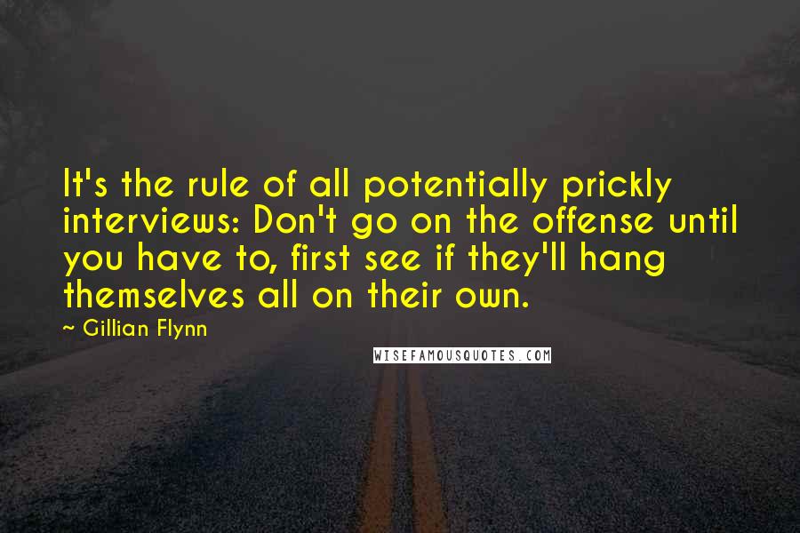 Gillian Flynn Quotes: It's the rule of all potentially prickly interviews: Don't go on the offense until you have to, first see if they'll hang themselves all on their own.