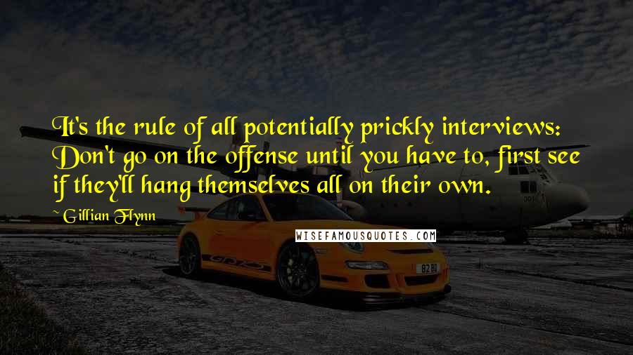 Gillian Flynn Quotes: It's the rule of all potentially prickly interviews: Don't go on the offense until you have to, first see if they'll hang themselves all on their own.