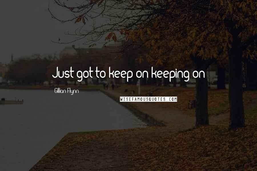 Gillian Flynn Quotes: Just got to keep on keeping on