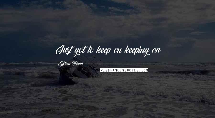Gillian Flynn Quotes: Just got to keep on keeping on
