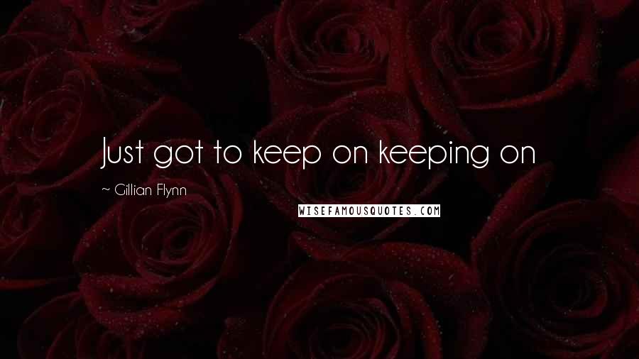 Gillian Flynn Quotes: Just got to keep on keeping on