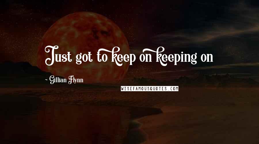 Gillian Flynn Quotes: Just got to keep on keeping on