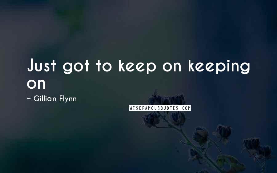 Gillian Flynn Quotes: Just got to keep on keeping on