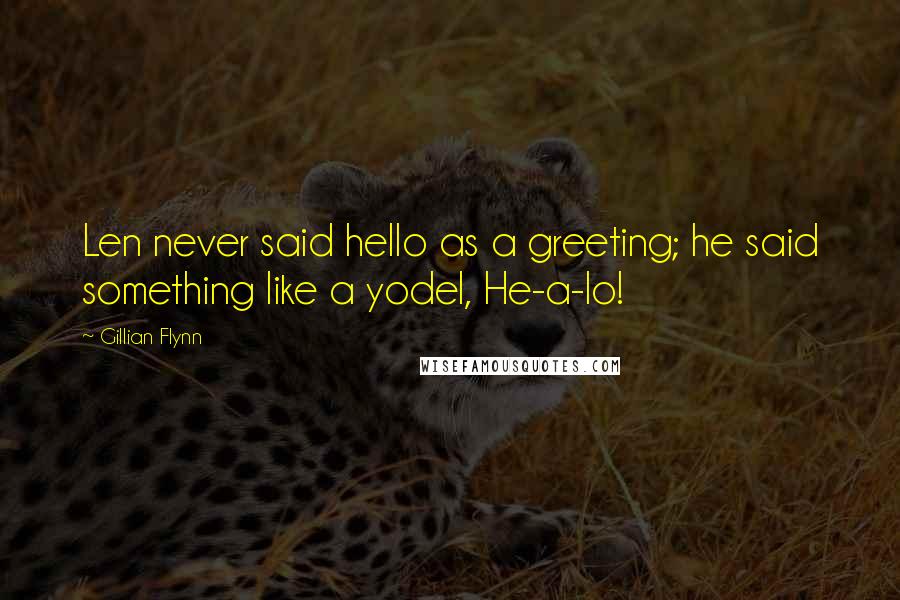 Gillian Flynn Quotes: Len never said hello as a greeting; he said something like a yodel, He-a-lo!