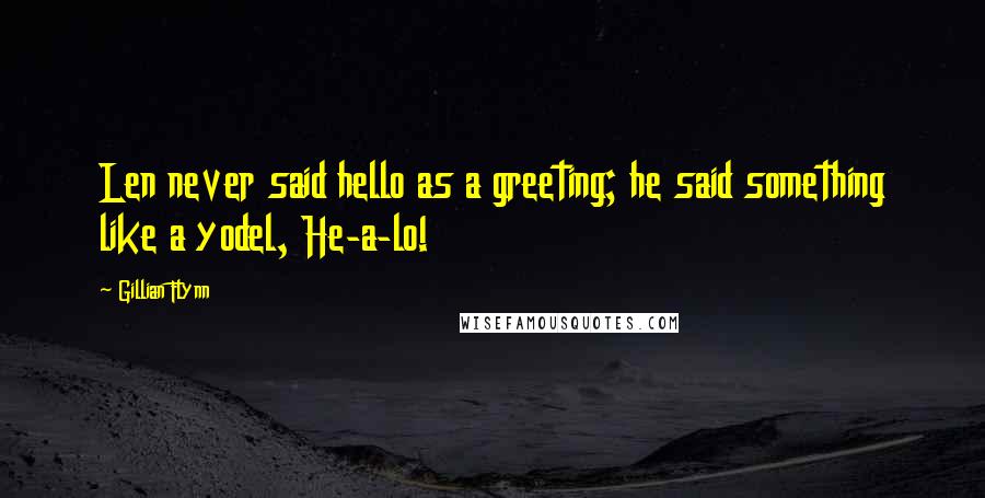 Gillian Flynn Quotes: Len never said hello as a greeting; he said something like a yodel, He-a-lo!