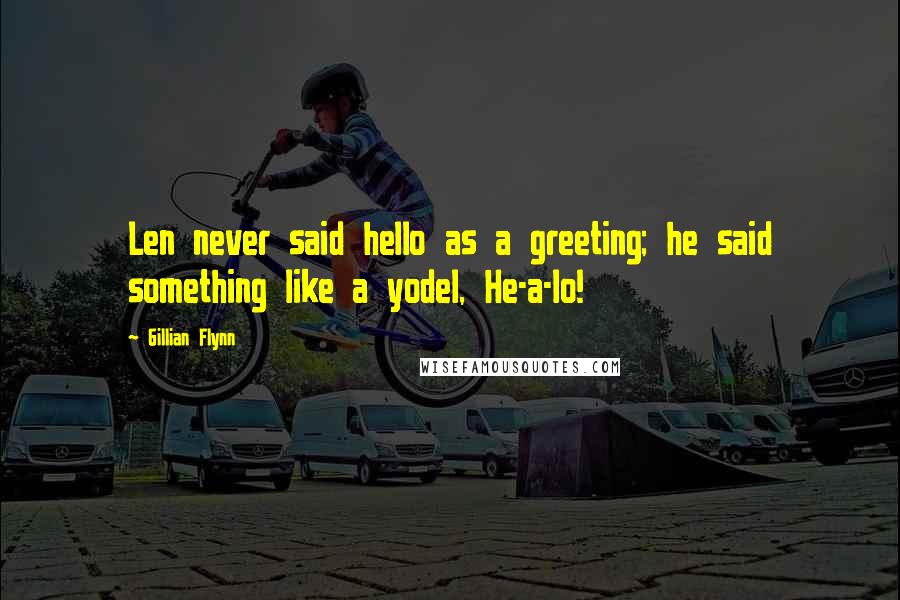 Gillian Flynn Quotes: Len never said hello as a greeting; he said something like a yodel, He-a-lo!