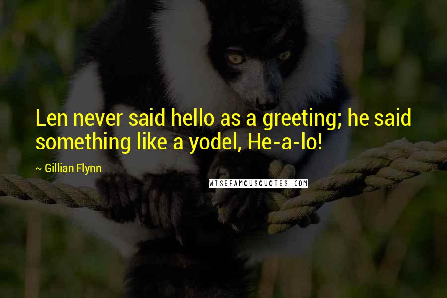 Gillian Flynn Quotes: Len never said hello as a greeting; he said something like a yodel, He-a-lo!