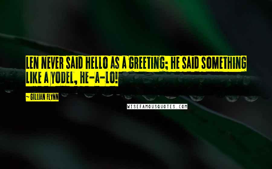 Gillian Flynn Quotes: Len never said hello as a greeting; he said something like a yodel, He-a-lo!