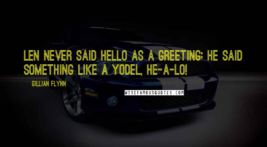 Gillian Flynn Quotes: Len never said hello as a greeting; he said something like a yodel, He-a-lo!