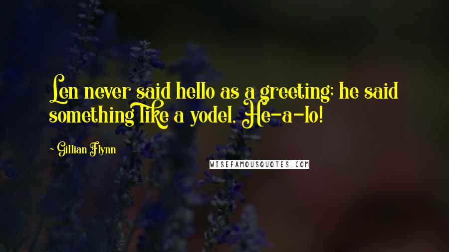 Gillian Flynn Quotes: Len never said hello as a greeting; he said something like a yodel, He-a-lo!
