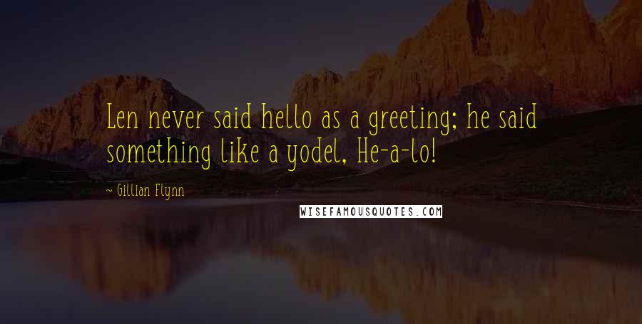 Gillian Flynn Quotes: Len never said hello as a greeting; he said something like a yodel, He-a-lo!