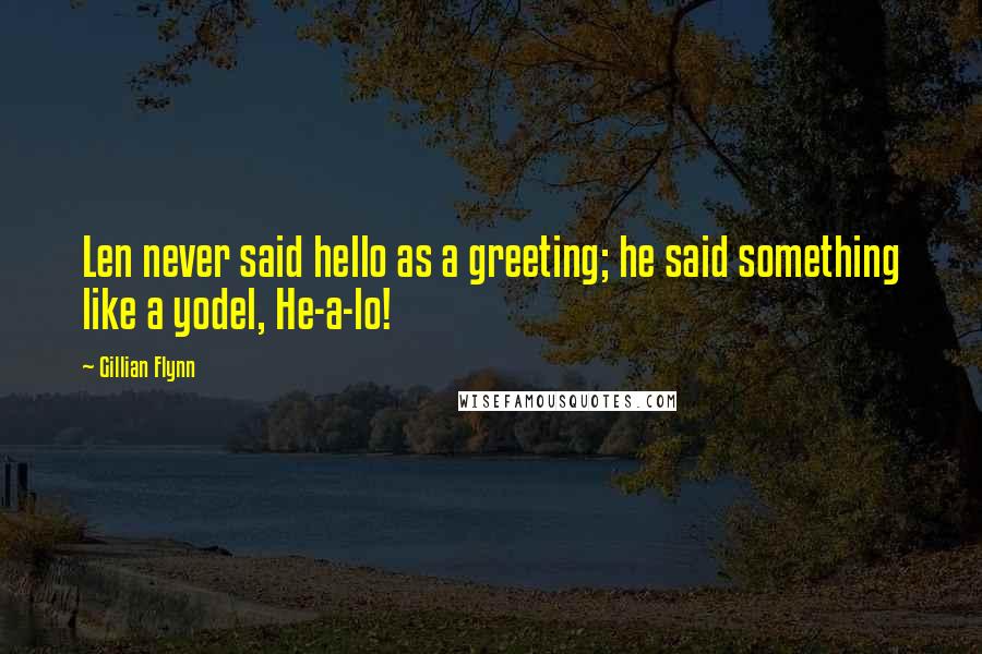 Gillian Flynn Quotes: Len never said hello as a greeting; he said something like a yodel, He-a-lo!