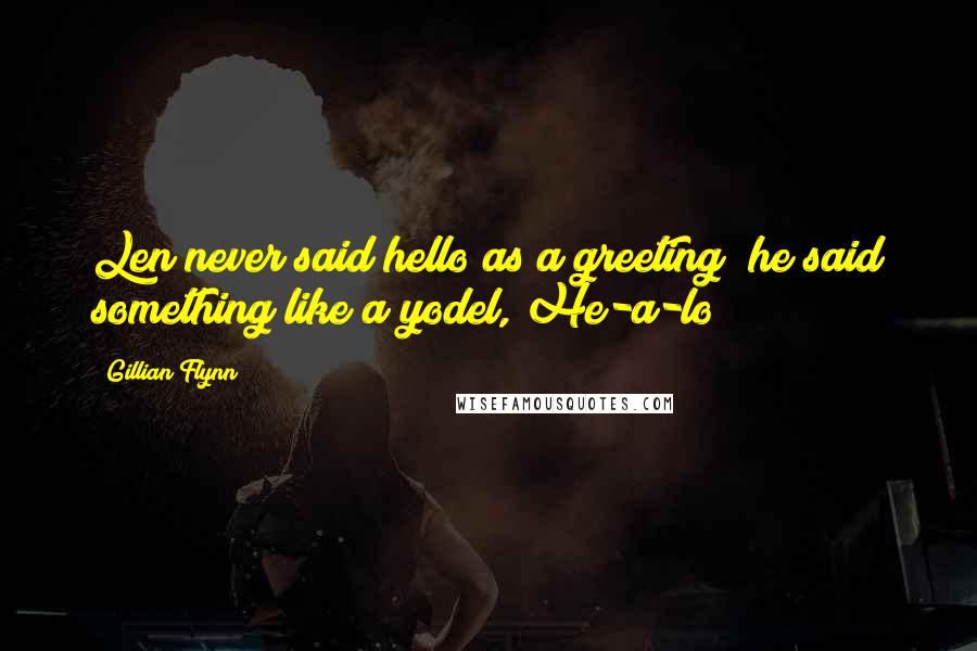 Gillian Flynn Quotes: Len never said hello as a greeting; he said something like a yodel, He-a-lo!