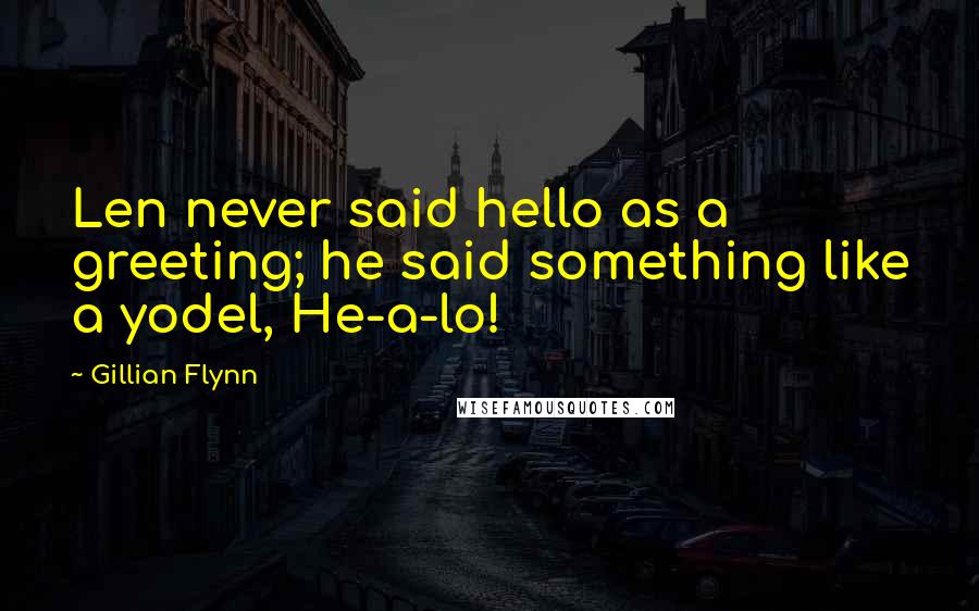 Gillian Flynn Quotes: Len never said hello as a greeting; he said something like a yodel, He-a-lo!