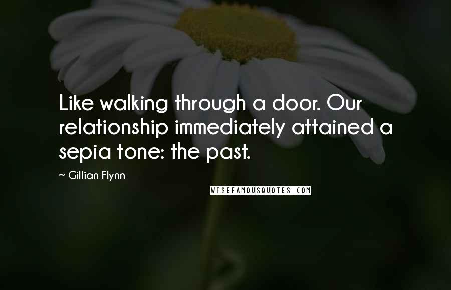 Gillian Flynn Quotes: Like walking through a door. Our relationship immediately attained a sepia tone: the past.