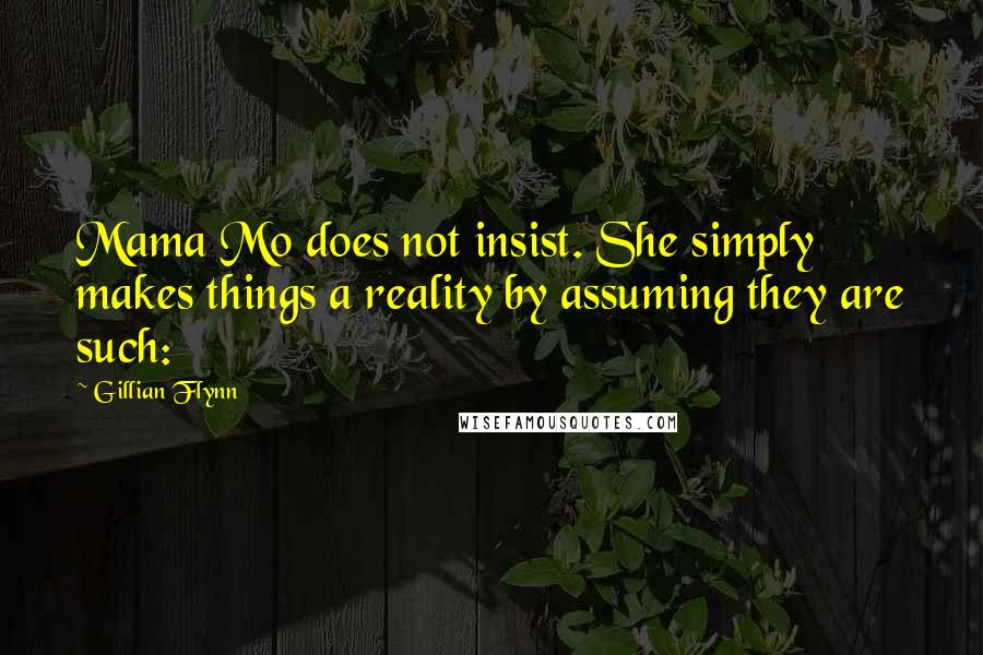 Gillian Flynn Quotes: Mama Mo does not insist. She simply makes things a reality by assuming they are such: