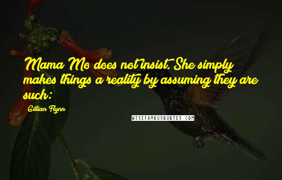 Gillian Flynn Quotes: Mama Mo does not insist. She simply makes things a reality by assuming they are such: