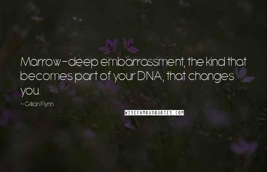 Gillian Flynn Quotes: Marrow-deep embarrassment, the kind that becomes part of your DNA, that changes you.