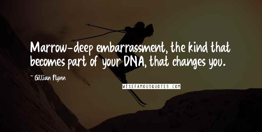 Gillian Flynn Quotes: Marrow-deep embarrassment, the kind that becomes part of your DNA, that changes you.